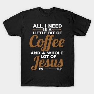 Funny All I Need Is a Little Coffee And Jesus T-Shirt